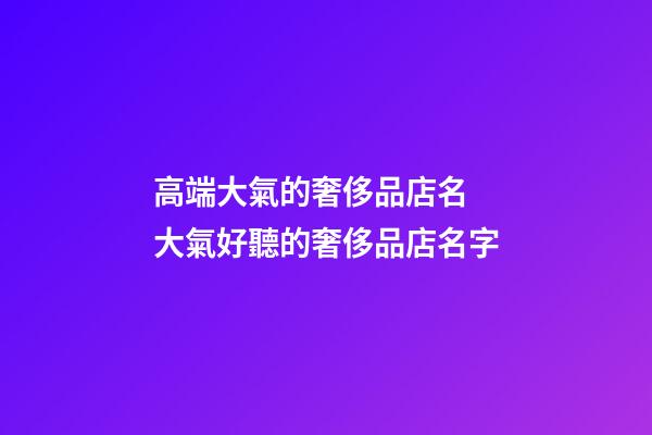 高端大氣的奢侈品店名 大氣好聽的奢侈品店名字-第1張-店鋪起名-玄機派